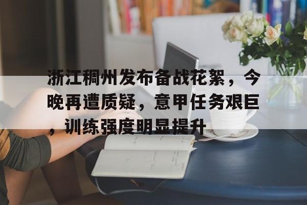 英雄联盟有礼投注-关于浙江稠州发布备战花絮，今晚再遭质疑，意甲任务艰巨，训练强度明显提升的信息