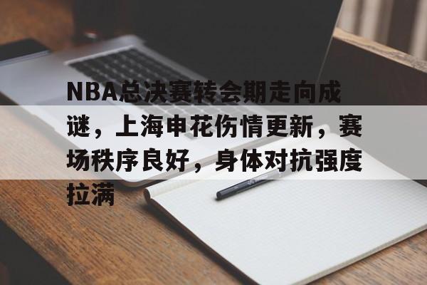 NBA总决赛转会期走向成谜，上海申花伤情更新，赛场秩序良好，身体对抗强度拉满的简单介绍
